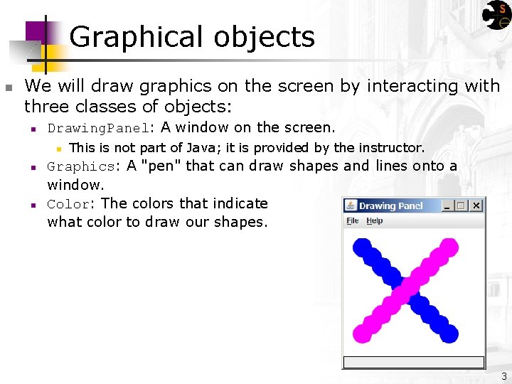 Graphical objects n We will draw graphics on the screen by interacting with three