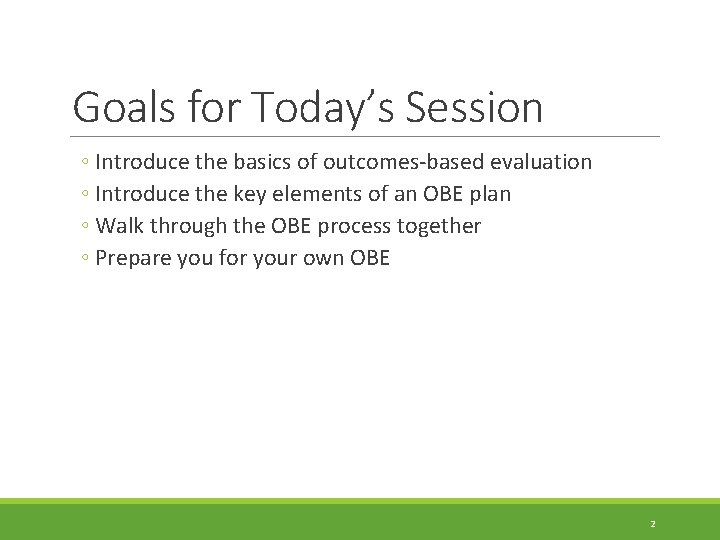 Goals for Today’s Session ◦ Introduce the basics of outcomes-based evaluation ◦ Introduce the