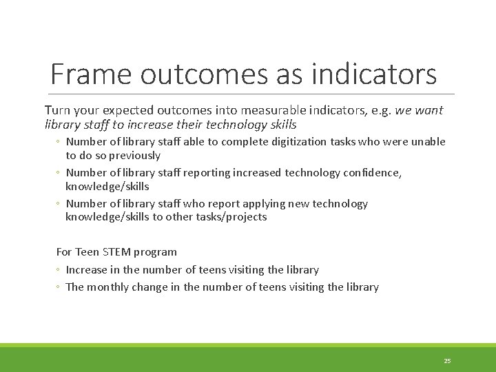 Frame outcomes as indicators Turn your expected outcomes into measurable indicators, e. g. we