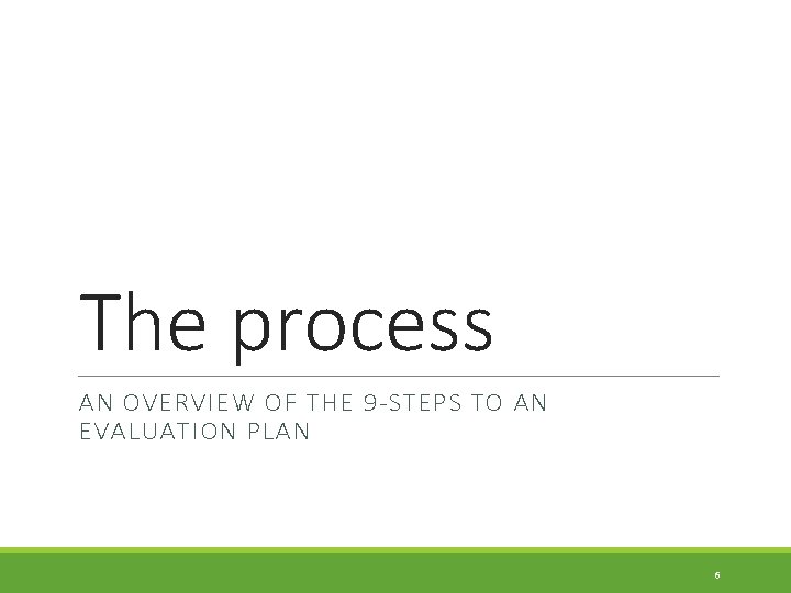 The process AN OVERVIEW OF THE 9 -STEPS TO AN EVALUATION PLAN 6 