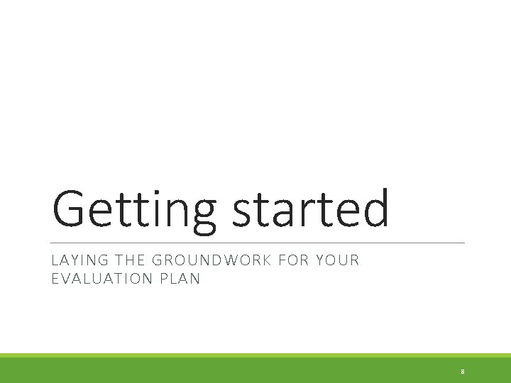 Getting started LAYING THE GROUNDWORK FOR YOUR EVALUATION PLAN 8 