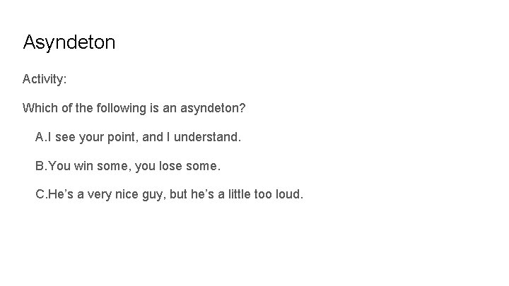 Asyndeton Activity: Which of the following is an asyndeton? A. I see your point,