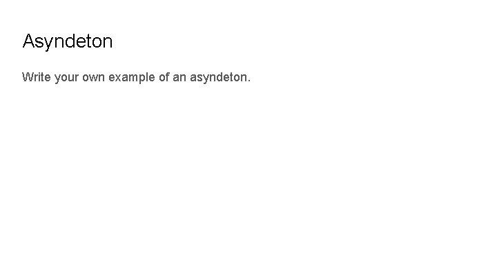 Asyndeton Write your own example of an asyndeton. 