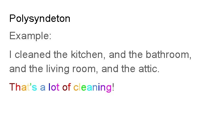 Polysyndeton Example: I cleaned the kitchen, and the bathroom, and the living room, and