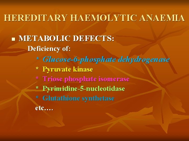 HEREDITARY HAEMOLYTIC ANAEMIA n METABOLIC DEFECTS: Deficiency of: * Glucose-6 -phosphate dehydrogenase * Pyruvate