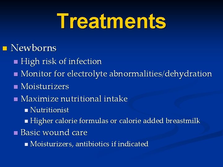 Treatments n Newborns High risk of infection n Monitor for electrolyte abnormalities/dehydration n Moisturizers Treatments n Newborns High risk of infection n Monitor for electrolyte abnormalities/dehydration n Moisturizers