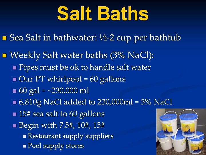 Salt Baths n Sea Salt in bathwater: ½-2 cup per bathtub n Weekly Salt Salt Baths n Sea Salt in bathwater: ½-2 cup per bathtub n Weekly Salt