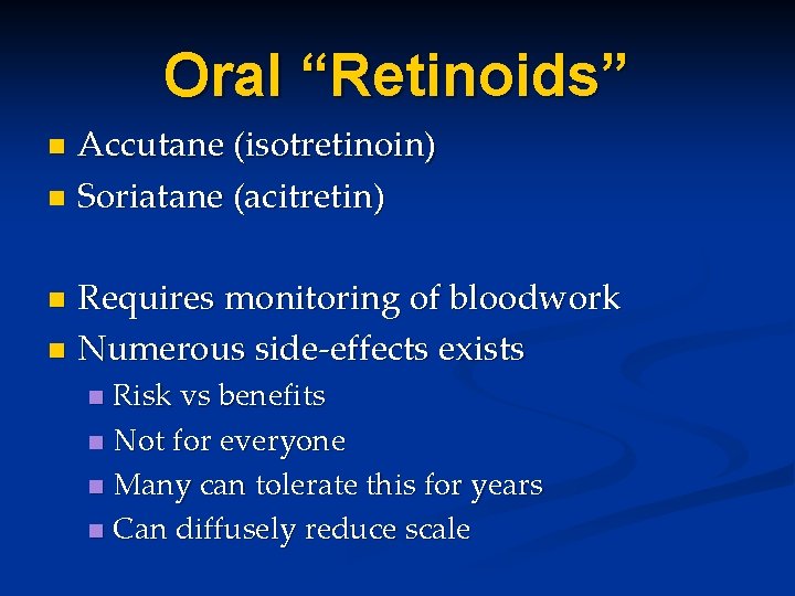 Oral “Retinoids” Accutane (isotretinoin) n Soriatane (acitretin) n Requires monitoring of bloodwork n Numerous Oral “Retinoids” Accutane (isotretinoin) n Soriatane (acitretin) n Requires monitoring of bloodwork n Numerous