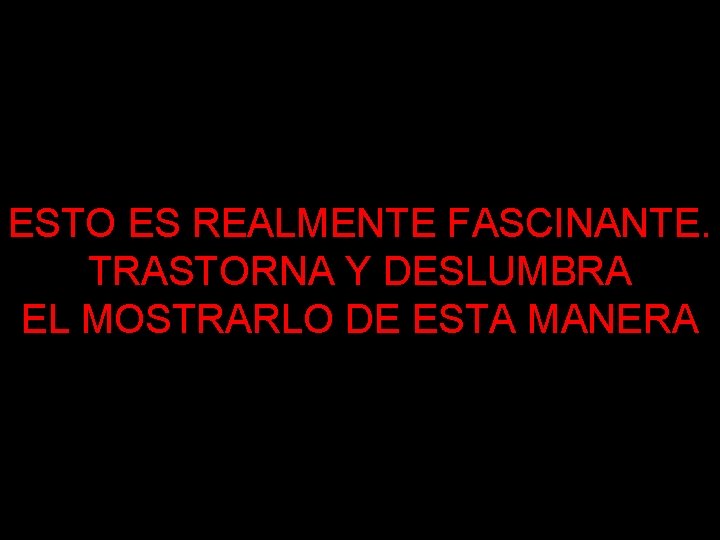 ESTO ES REALMENTE FASCINANTE. TRASTORNA Y DESLUMBRA EL MOSTRARLO DE ESTA MANERA 