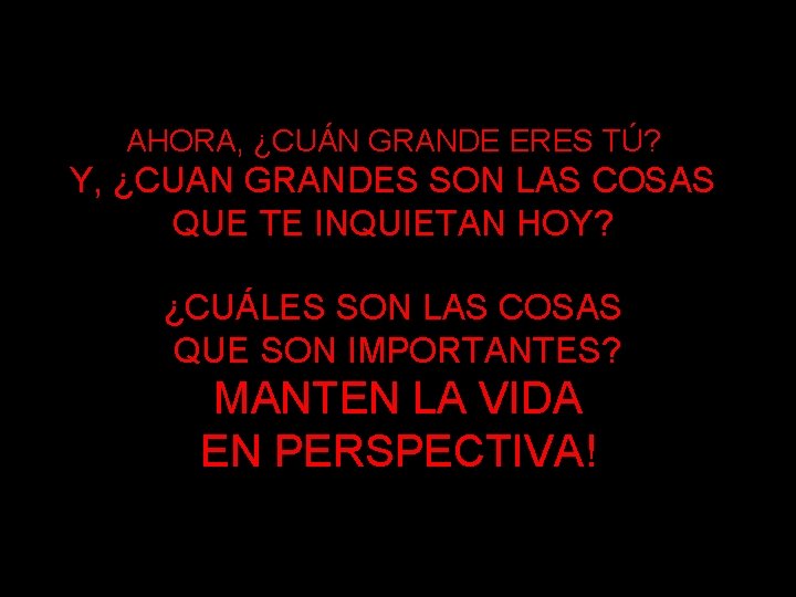 AHORA, ¿CUÁN GRANDE ERES TÚ? Y, ¿CUAN GRANDES SON LAS COSAS QUE TE INQUIETAN