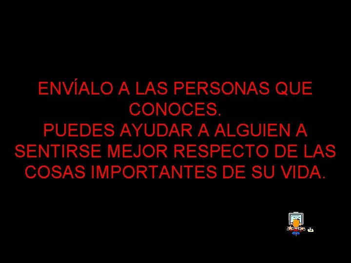 ENVÍALO A LAS PERSONAS QUE CONOCES. PUEDES AYUDAR A ALGUIEN A SENTIRSE MEJOR RESPECTO