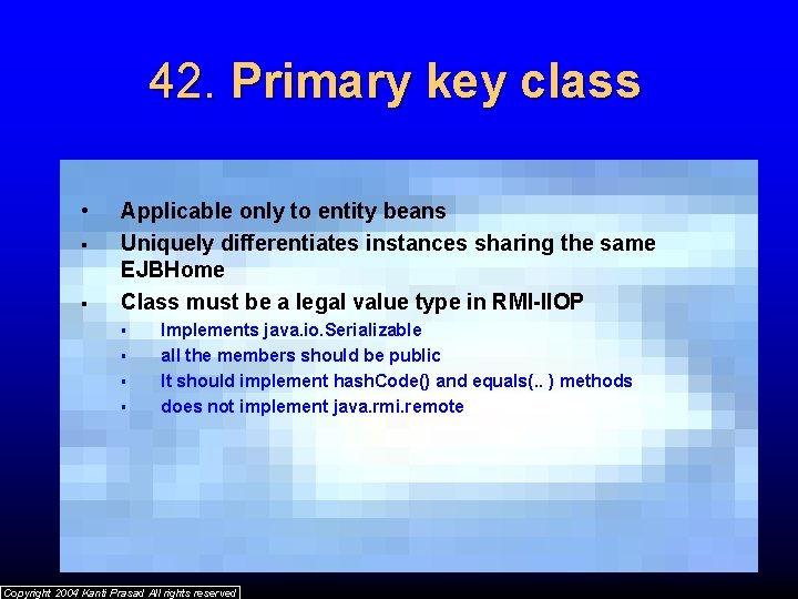 42. Primary key class • § § Applicable only to entity beans Uniquely differentiates