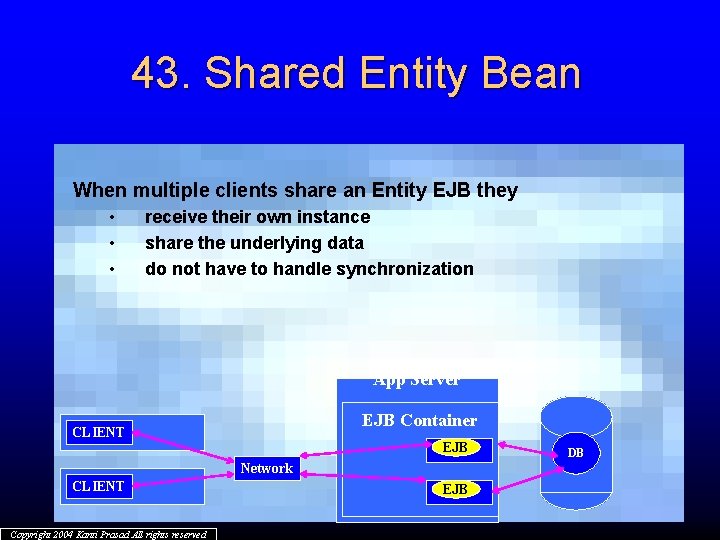 43. Shared Entity Bean When multiple clients share an Entity EJB they • •