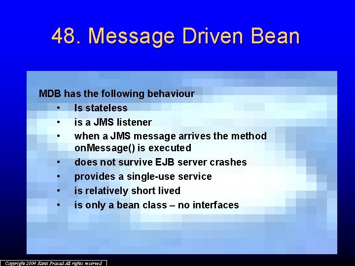 48. Message Driven Bean MDB has the following behaviour • Is stateless • is