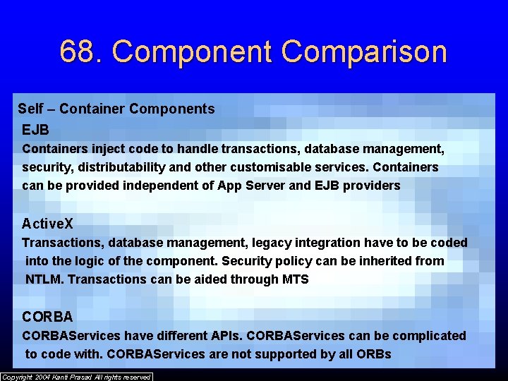 68. Component Comparison Self – Container Components EJB Containers inject code to handle transactions,