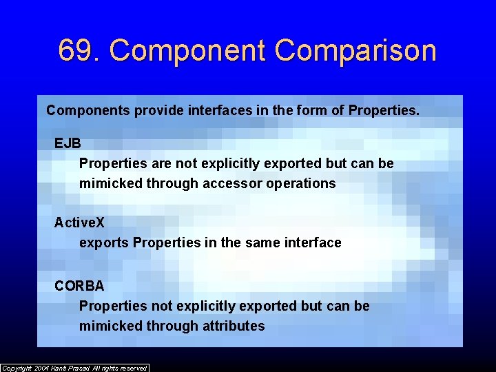 69. Component Comparison Components provide interfaces in the form of Properties. EJB Properties are
