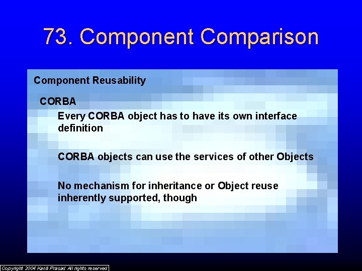73. Component Comparison Component Reusability CORBA Every CORBA object has to have its own