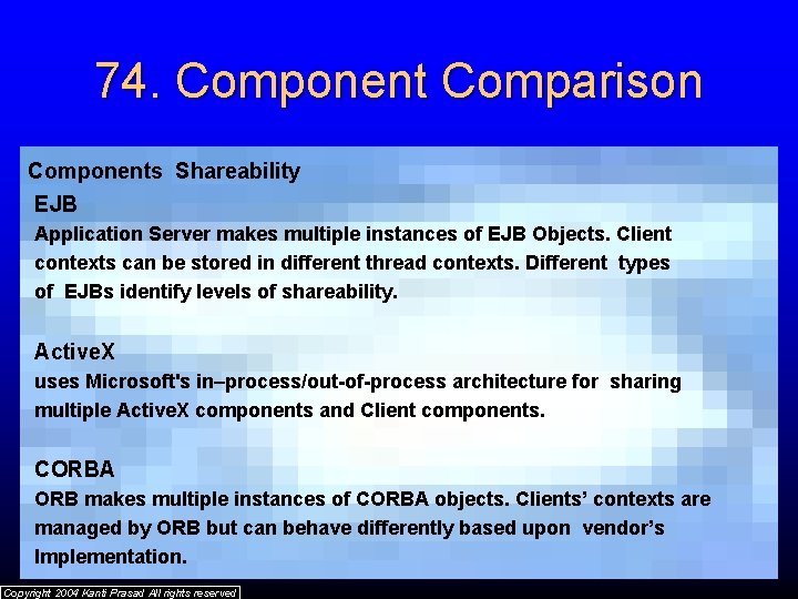 74. Component Comparison Components Shareability EJB Application Server makes multiple instances of EJB Objects.