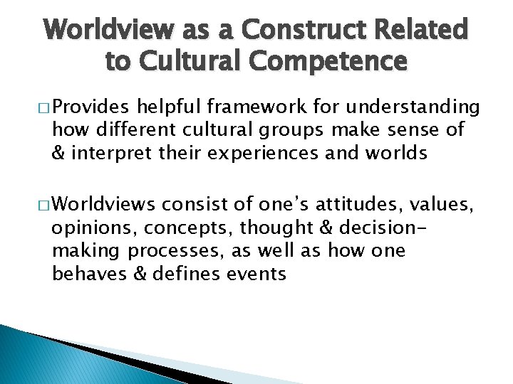 Worldview as a Construct Related to Cultural Competence � Provides helpful framework for understanding