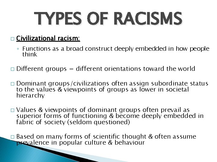 TYPES OF RACISMS � Civilizational racism: ◦ Functions as a broad construct deeply embedded
