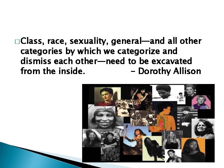 � Class, race, sexuality, general—and all other categories by which we categorize and dismiss