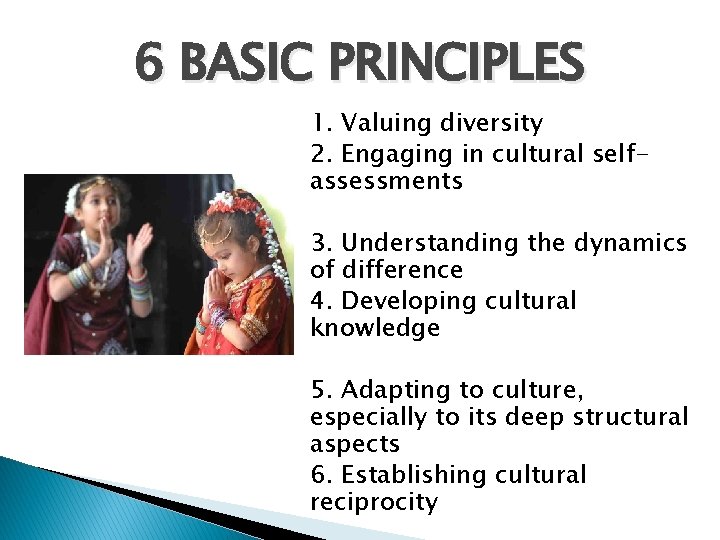 6 BASIC PRINCIPLES 1. Valuing diversity 2. Engaging in cultural selfassessments 3. Understanding the