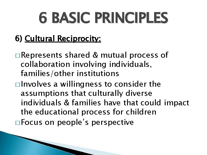 6 BASIC PRINCIPLES 6) Cultural Reciprocity: � Represents shared & mutual process of collaboration