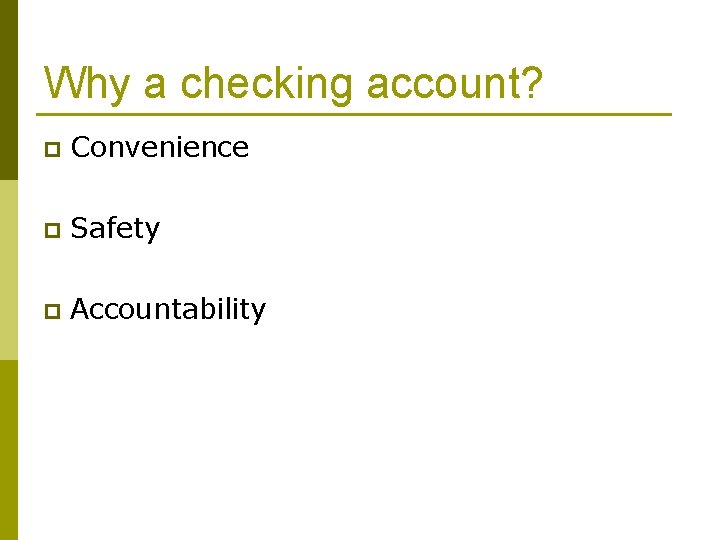 Why a checking account? p Convenience p Safety p Accountability 