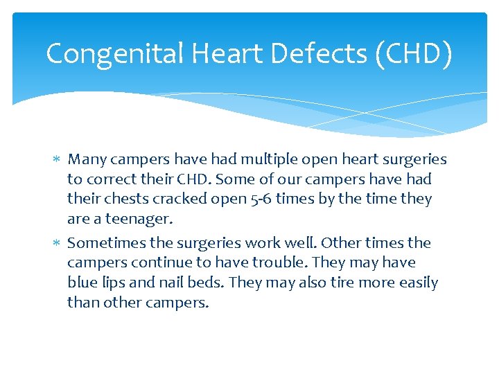Congenital Heart Defects (CHD) Many campers have had multiple open heart surgeries to correct