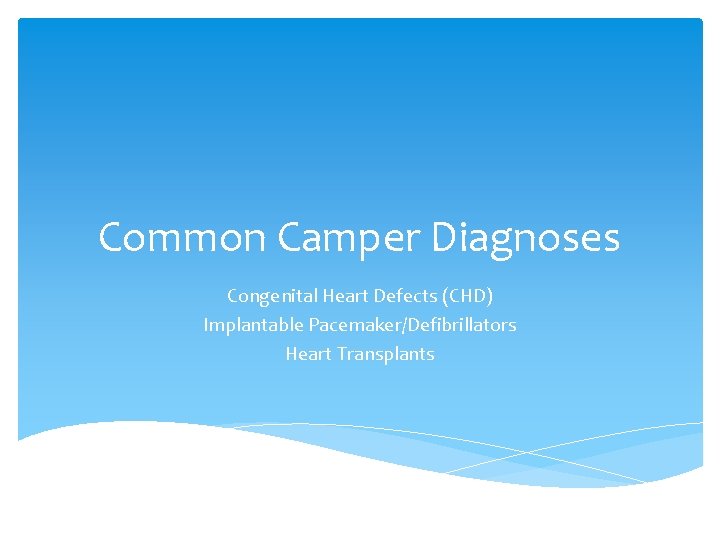 Common Camper Diagnoses Congenital Heart Defects (CHD) Implantable Pacemaker/Defibrillators Heart Transplants 