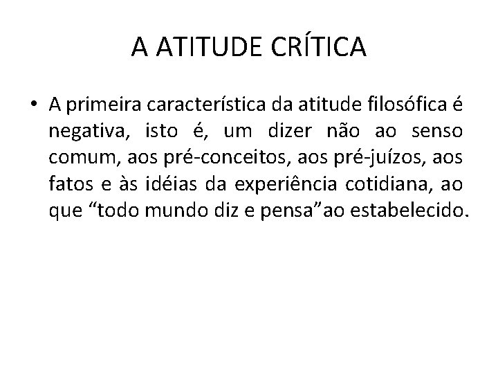 A ATITUDE CRÍTICA • A primeira característica da atitude filosófica é negativa, isto é,