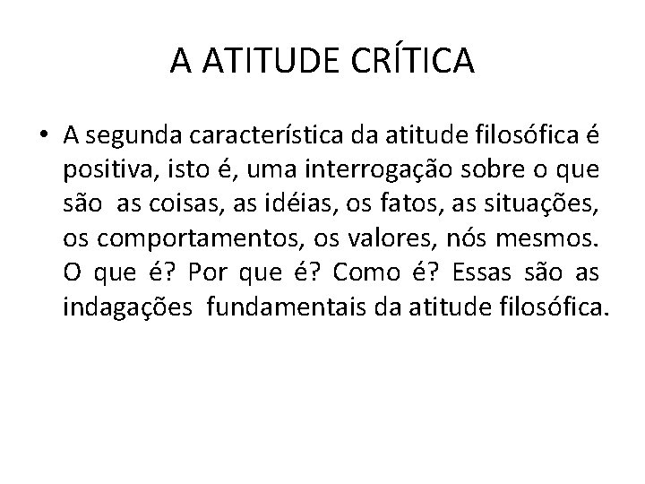A ATITUDE CRÍTICA • A segunda característica da atitude filosófica é positiva, isto é,