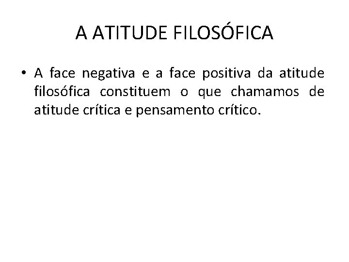 A ATITUDE FILOSÓFICA • A face negativa e a face positiva da atitude filosófica