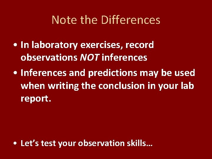 Note the Differences • In laboratory exercises, record observations NOT inferences • Inferences and