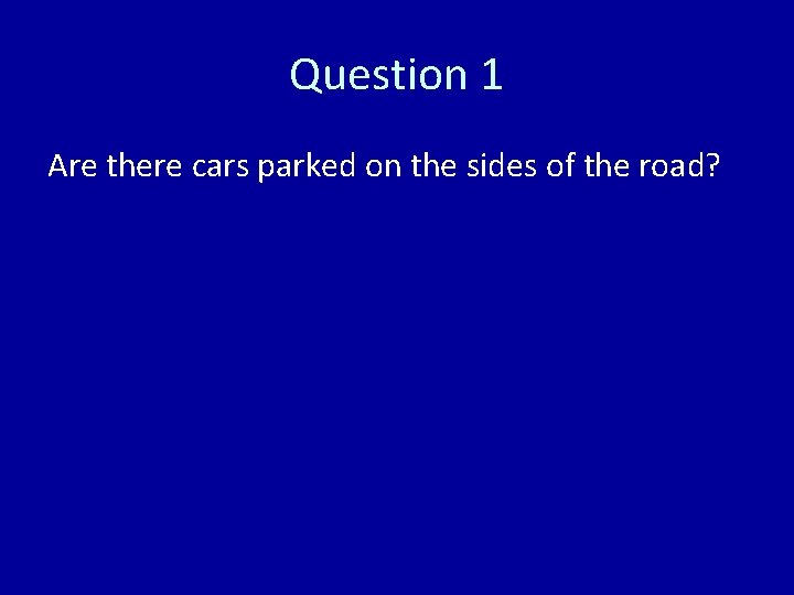 Question 1 Are there cars parked on the sides of the road? 