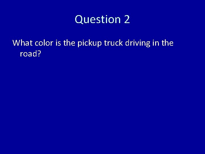 Question 2 What color is the pickup truck driving in the road? 