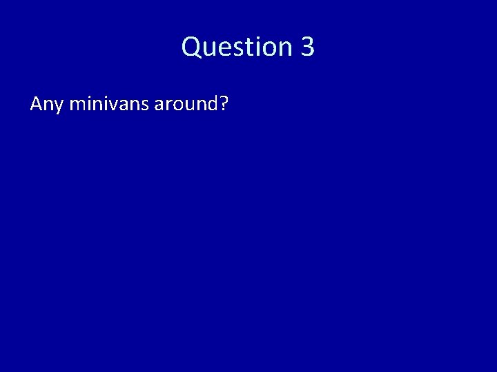 Question 3 Any minivans around? 