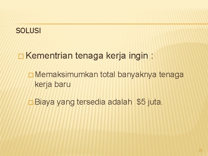 SOLUSI � Kementrian tenaga kerja ingin : � Memaksimumkan total banyaknya tenaga kerja baru