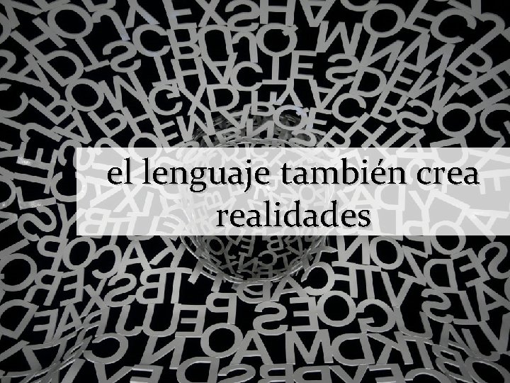 el lenguaje también crea realidades 