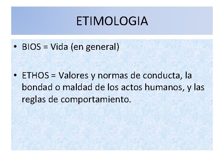 ETIMOLOGIA • BIOS = Vida (en general) • ETHOS = Valores y normas de