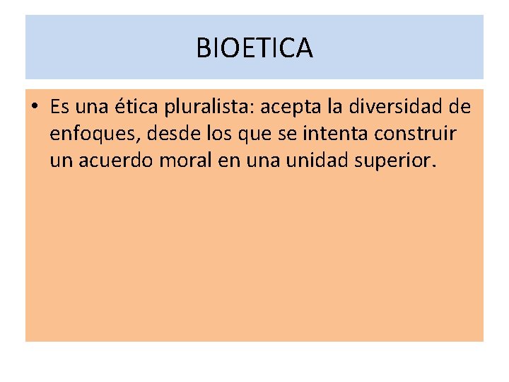 BIOETICA • Es una ética pluralista: acepta la diversidad de enfoques, desde los que