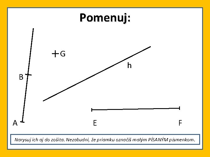 Pomenuj: G h B A E F Narysuj ich aj do zošita. Nezabudni, že