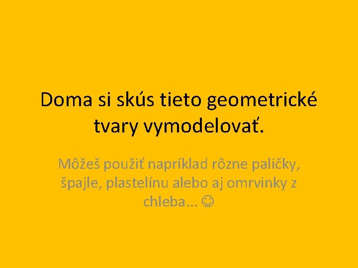 Doma si skús tieto geometrické tvary vymodelovať. Môžeš použiť napríklad rôzne paličky, špajle, plastelínu