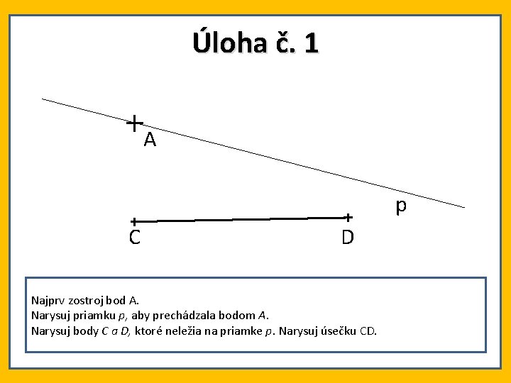 Úloha č. 1 A p C D Najprv zostroj bod A. Narysuj priamku p,