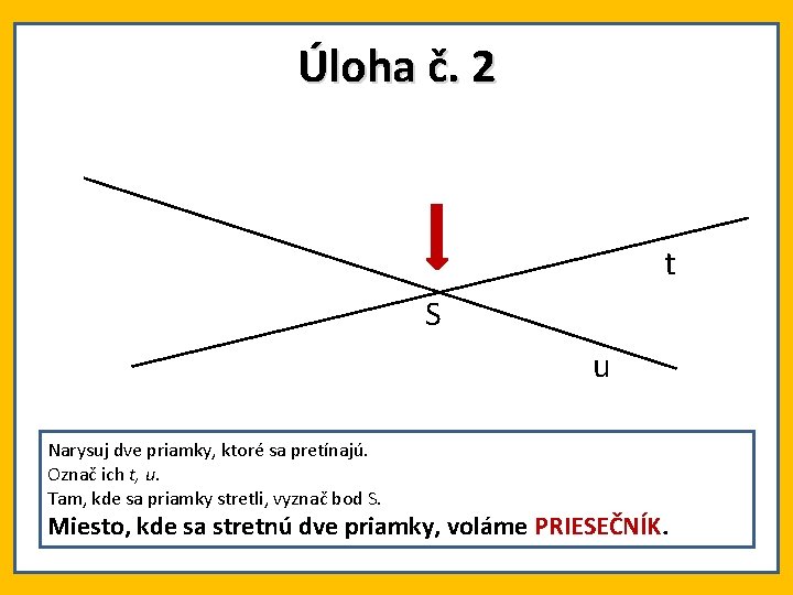 Úloha č. 2 t S u Narysuj dve priamky, ktoré sa pretínajú. Označ ich