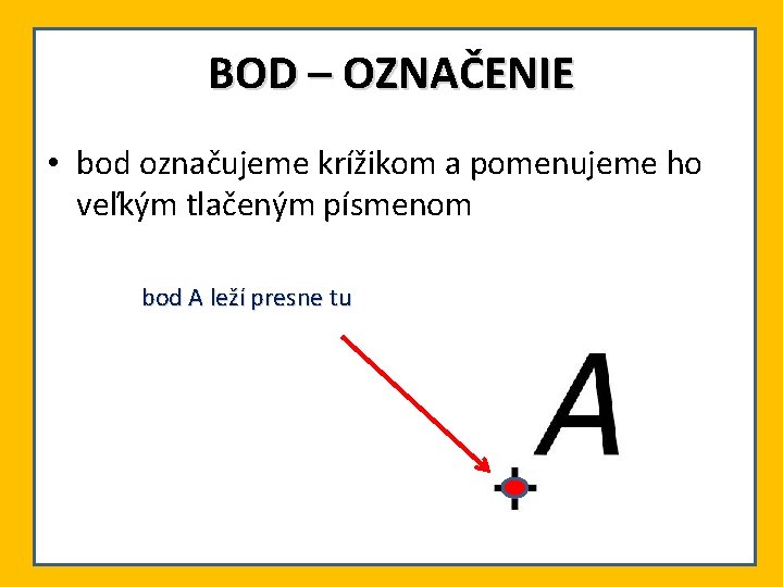 BOD – OZNAČENIE • bod označujeme krížikom a pomenujeme ho veľkým tlačeným písmenom bod