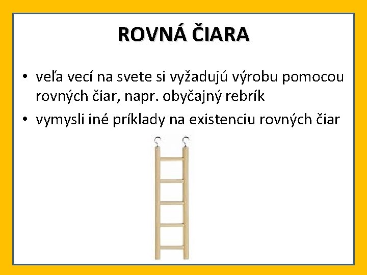 ROVNÁ ČIARA • veľa vecí na svete si vyžadujú výrobu pomocou rovných čiar, napr.