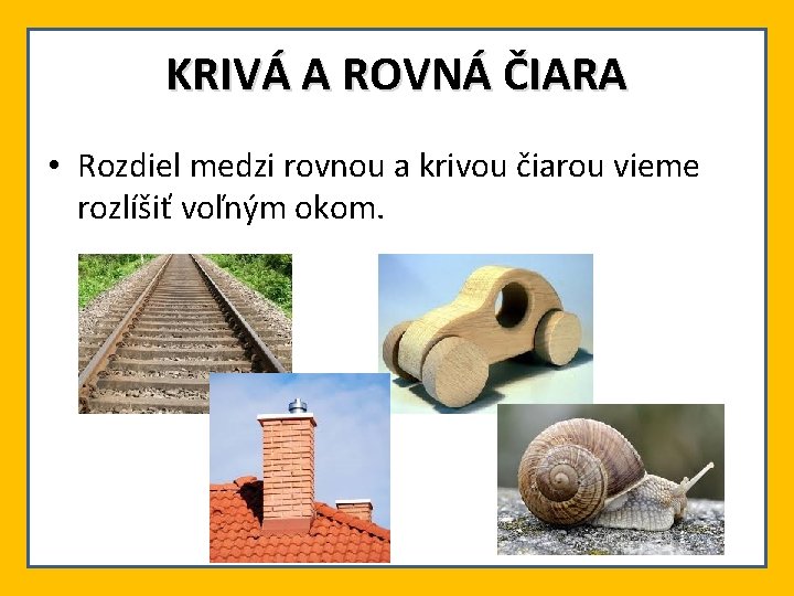 KRIVÁ A ROVNÁ ČIARA • Rozdiel medzi rovnou a krivou čiarou vieme rozlíšiť voľným