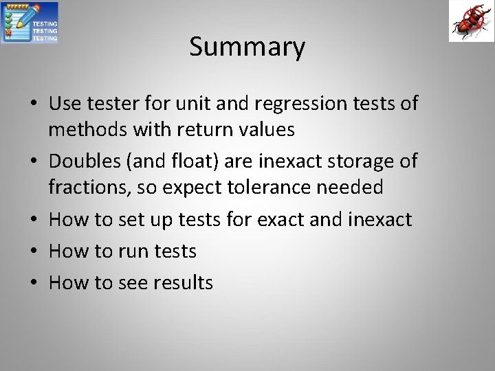 Summary • Use tester for unit and regression tests of methods with return values