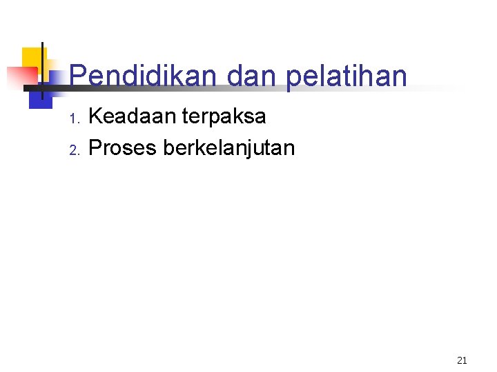 Pendidikan dan pelatihan 1. 2. Keadaan terpaksa Proses berkelanjutan 21 